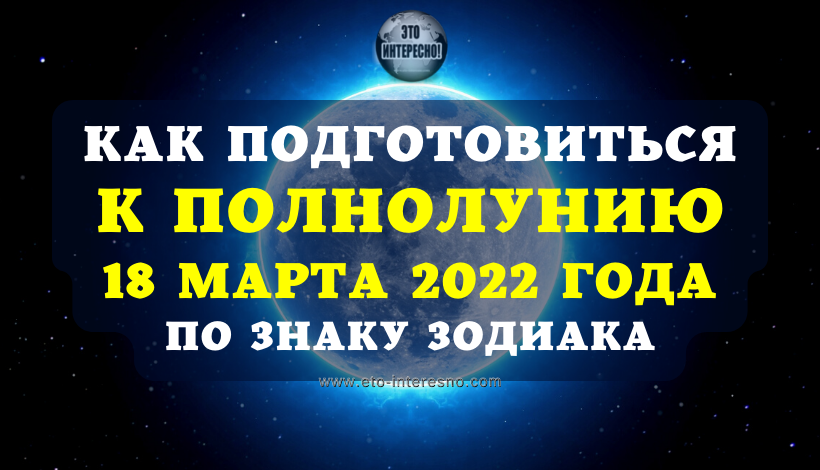 ВОТ КАК ПОДГОТОВИТЬСЯ К ПОЛНОЛУНИЮ 18 МАРТА 2022 ГОДА ПО ЗНАКУ ЗОДИАКА