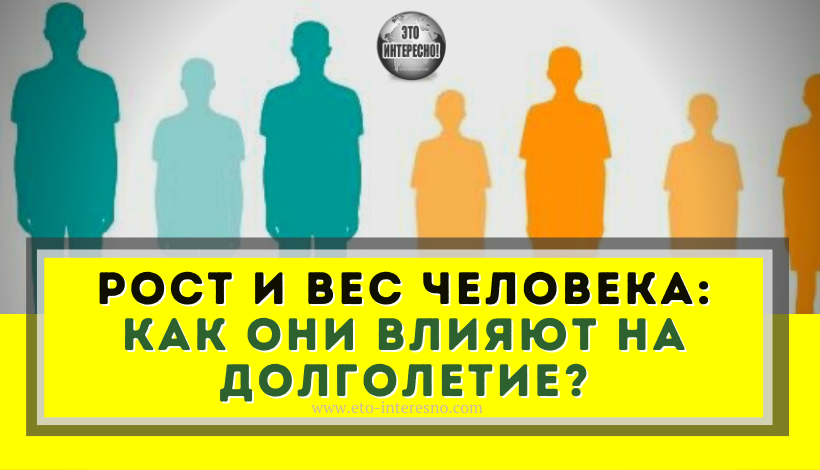 ВОТ КАК РОСТ И ВЕС ВЛИЯЕТ НА ДОЛГОЛЕТИЕ ЧЕЛОВЕКА