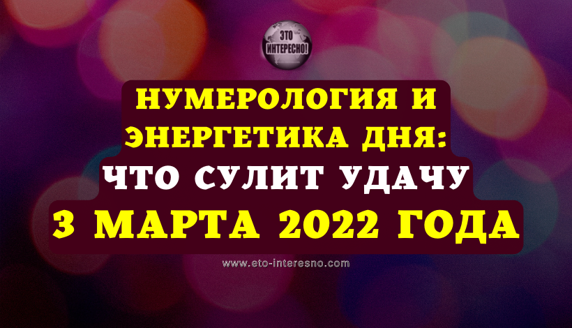 НУМЕРОЛОГИЯ И ЭНЕРГЕТИКА ДНЯ: ЧТО СУЛИТ УДАЧУ 3 МАРТА 2022 ГОДА