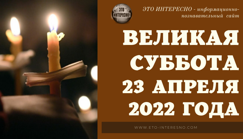 ВЕЛИКАЯ СУББОТА 23 АПРЕЛЯ 2022 ГОДА