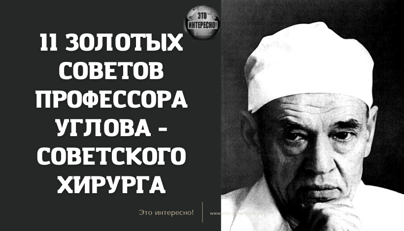 11 ЗОЛОТЫХ СОВЕТОВ ПРОФЕССОРА УГЛОВА - СОВЕТСКОГО ХИРУРГА