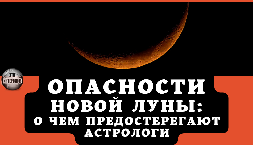 ОПАСНОСТИ НОВОЙ ЛУНЫ: О ЧЕМ ПРЕДОСТЕРЕГАЮТ АСТРОЛОГИ КАЖДОЕ НОВОЛУНИЕ