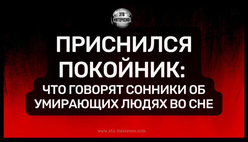 ПРИСНИЛСЯ ПОКОЙНИК: ЧТО ГОВОРЯТ СОННИКИ ОБ УМИРАЮЩИХ ЛЮДЯХ ВО СНЕ