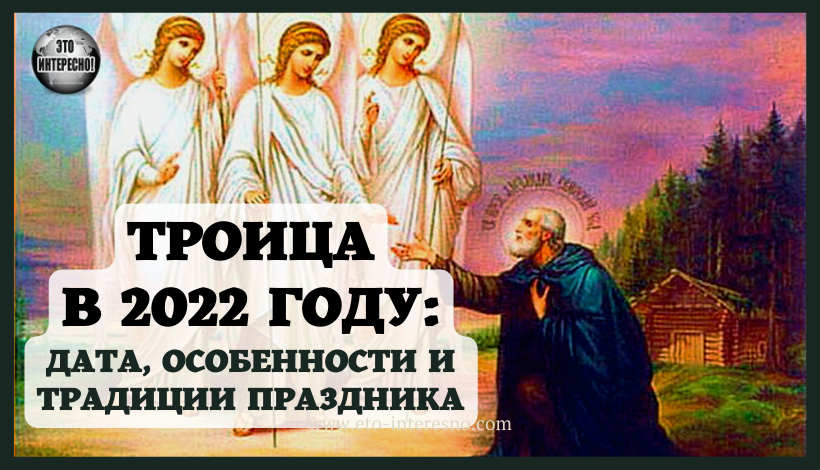 ТРОИЦА В 2022 ГОДУ: ДАТА, ОСОБЕННОСТИ И ТРАДИЦИИ ПРАЗДНИКА