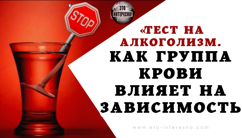 ТЕСТ НА АЛКОГОЛИЗМ. КАК ГРУППА КРОВИ ВЛИЯЕТ НА ЗАВИСИМОСТЬ