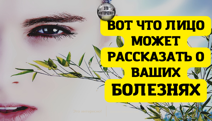 ВОТ ЧТО ЛИЦО МОЖЕТ РАССКАЗАТЬ О ВАШИХ БОЛЕЗНЯХ. ДИАГНОСТИКА, С КОТОРОЙ СПРАВИТСЯ КАЖДЫЙ