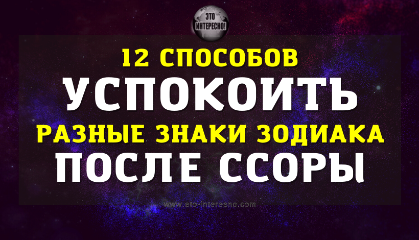 12 СПОСОБОВ УСПОКОИТЬ РАЗНЫЕ ЗНАКИ ЗОДИАКА ПОСЛЕ ССОРЫ