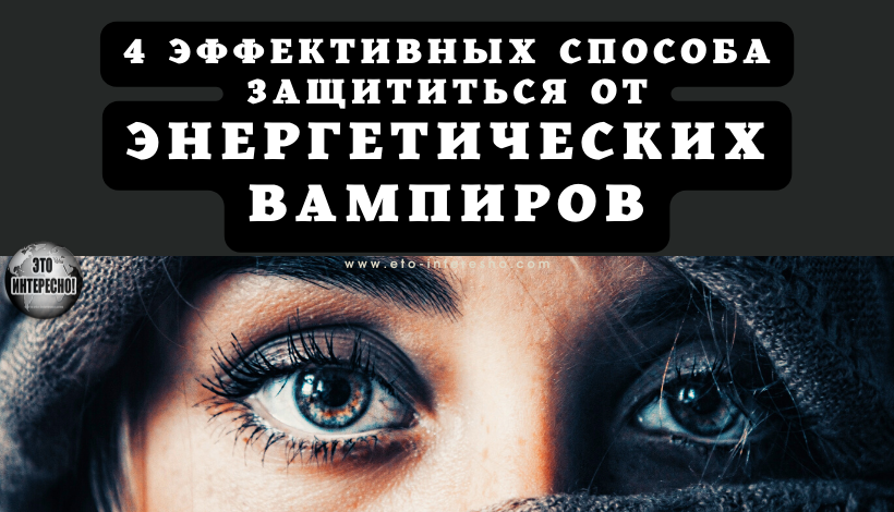 4 ЭФФЕКТИВНЫХ СПОСОБА ЗАЩИТИТЬСЯ ОТ ЭНЕРГЕТИЧЕСКИХ ВАМПИРОВ