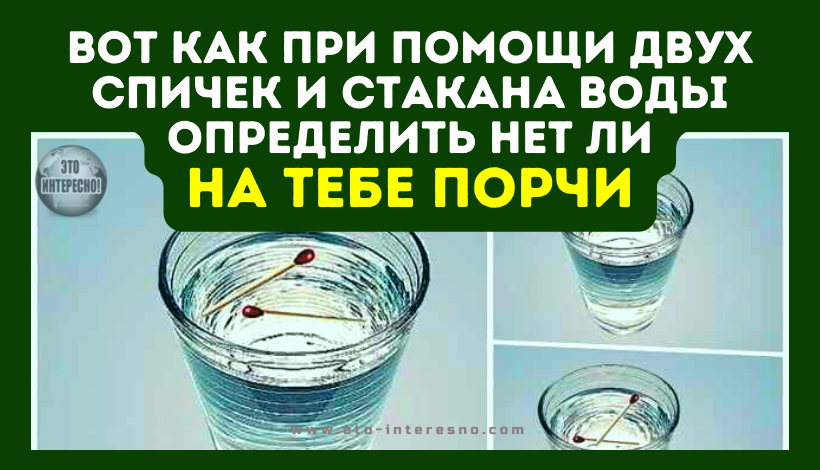 ВОТ КАК ПРИ ПОМОЩИ ДВУХ СПИЧЕК И СТАКАНА ВОДЫ ОПРЕДЕЛИТЬ НЕТ ЛИ НА ТЕБЕ ПОРЧИ