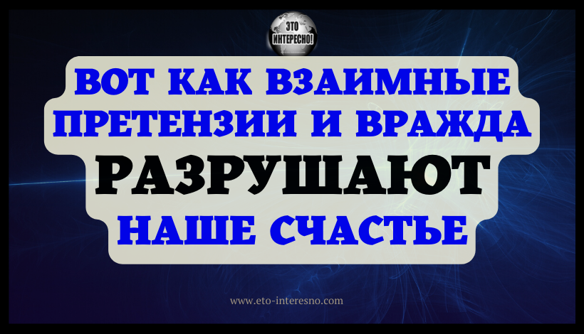 ВОТ КАК ВЗАИМНЫЕ ПРЕТЕНЗИИ И ВРАЖДА РАЗРУШАЮТ НАШЕ СЧАСТЬЕ