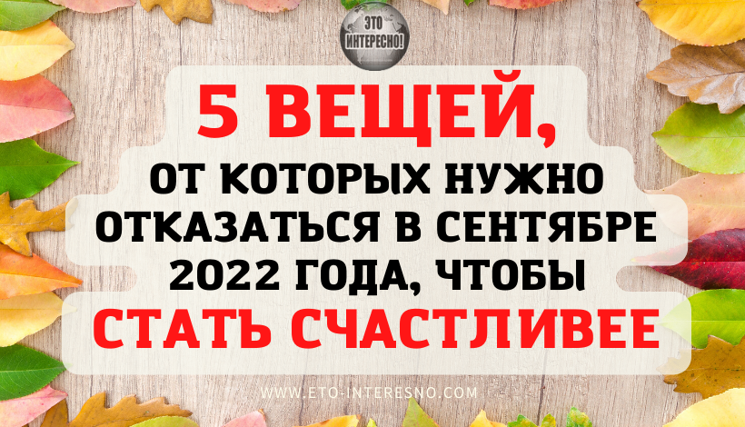 5 ВЕЩЕЙ, ОТ КОТОРЫХ НУЖНО ОТКАЗАТЬСЯ В СЕНТЯБРЕ 2022 ГОДА, ЧТОБЫ СТАТЬ СЧАСТЛИВЕЕ