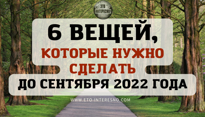 6 ВЕЩЕЙ, КОТОРЫЕ НУЖНО СДЕЛАТЬ ДО СЕНТЯБРЯ 2022 ГОДА