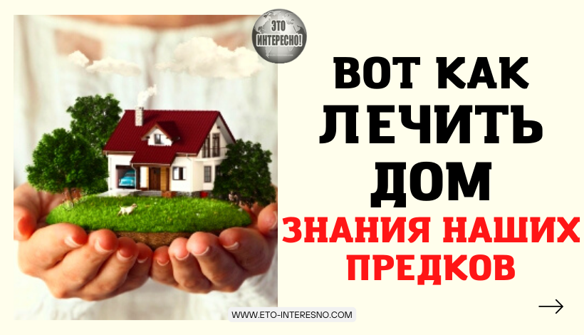 ВОТ КАК ЛЕЧИТЬ ДОМ - МУДРЫЕ ЗНАНИЯ НАШИХ ПРЕДКОВ!??