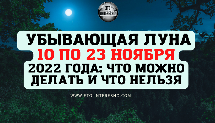 УБЫВАЮЩАЯ ЛУНА С 10 ПО 23 НОЯБРЯ 2022 ГОДА: ЧТО МОЖНО ДЕЛАТЬ И ЧТО НЕЛЬЗЯ