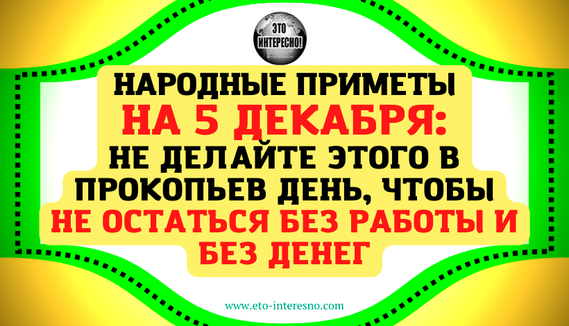 НАРОДНЫЕ ПРИМЕТЫ: 5 ДЕКАБРЯ. НЕ ДЕЛАЙТЕ ЭТОГО В ПРОКОПЬЕВ ДЕНЬ, ЧТОБЫ НЕ ОСТАТЬСЯ БЕЗ РАБОТЫ И БЕЗ ДЕНЕГ