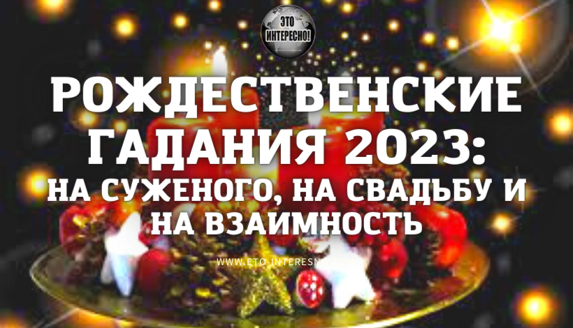 НОВЫЕ РОЖДЕСТВЕНСКИЕ ГАДАНИЯ 2023: НА СУЖЕНОГО, НА СВАДЬБУ И НА ВЗАИМНОСТЬ