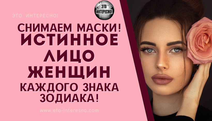 СНИМАЕМ МАСКИ! ИСТИННОЕ ЛИЦО ЖЕНЩИН КАЖДОГО ЗНАКА ЗОДИАКА!