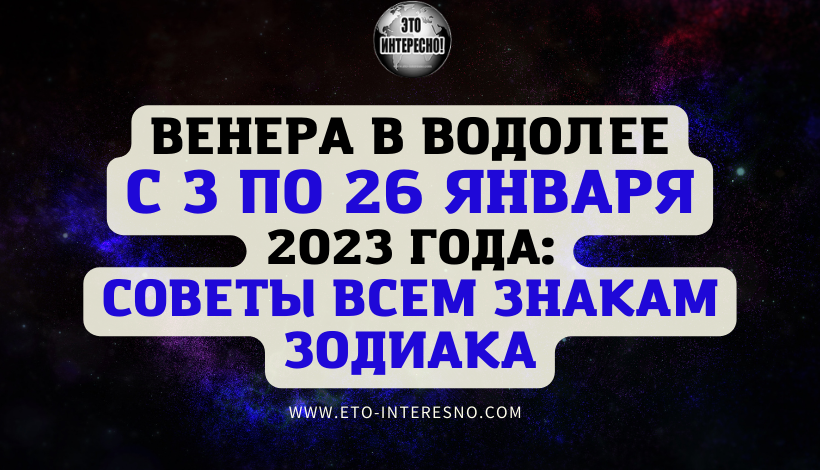 ВЕНЕРА В ВОДОЛЕЕ С 3 ПО 26 ЯНВАРЯ 2023 ГОДА: СОВЕТЫ ВСЕМ ЗНАКАМ ЗОДИАКА