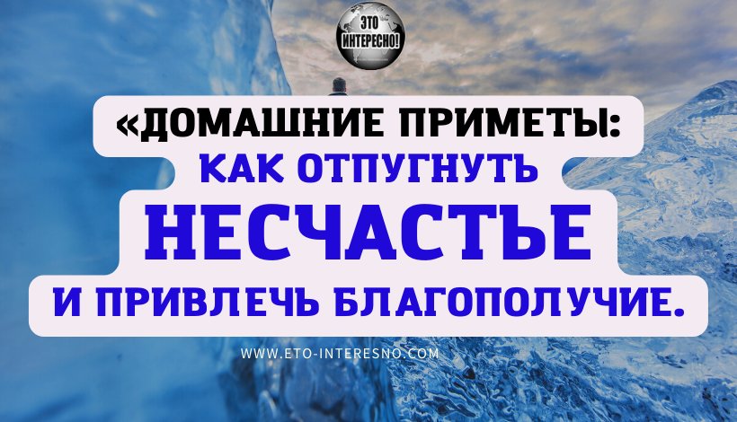 ДОМАШНИЕ ПРИМЕТЫ: КАК ОТПУГНУТЬ НЕСЧАСТЬЕ И ПРИВЛЕЧЬ БЛАГОПОЛУЧИЕ