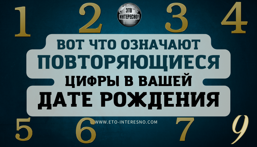 ВОТ ЧТО ОЗНАЧАЮТ ПОВТОРЯЮЩИЕСЯ ЦИФРЫ В ВАШЕЙ ДАТЕ РОЖДЕНИЯ