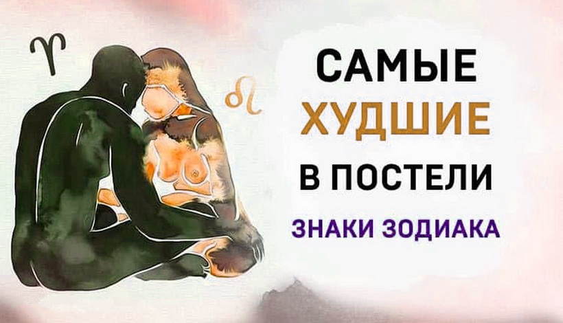 САМЫЕ ХУДШИЕ В ПОСТЕЛИ ЗНАКИ ЗОДИАКА