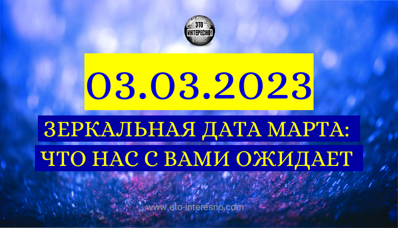 ЗЕРКАЛЬНАЯ ДАТА МАРТА: ЧТО НАС С ВАМИ ОЖИДАЕТ 03.03.2023