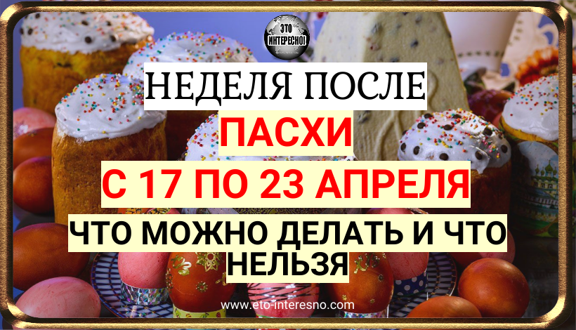 НЕДЕЛЯ ПОСЛЕ ПАСХИ С 17 ПО 23 АПРЕЛЯ 2023 ГОДА: ЧТО МОЖНО ДЕЛАТЬ И ЧТО НЕЛЬЗЯ