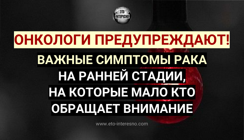 ОНКОЛОГИ ПРЕДУПРЕЖДАЮТ! ВАЖНЫЕ СИМПТОМЫ РАКА НА РАННЕЙ СТАДИИ, НА КОТОРЫЕ МАЛО КТО ОБРАЩАЕТ ВНИМАНИЕ