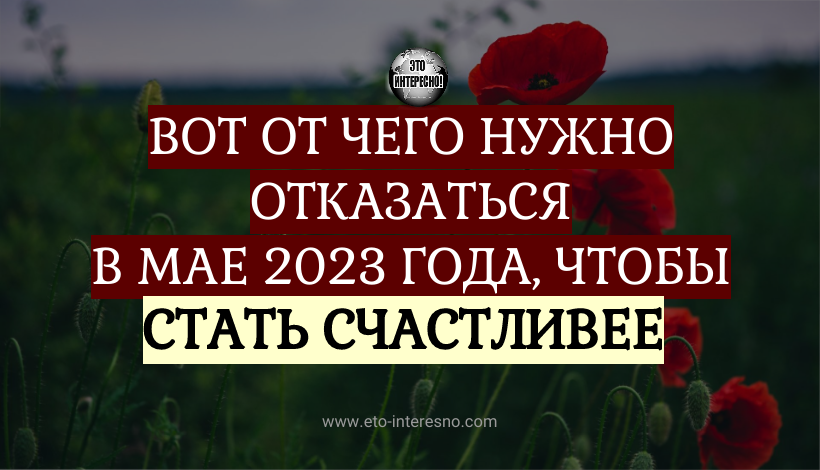 ВОТ ОТ ЧЕГО НУЖНО ОТКАЗАТЬСЯ В МАЕ 2023 ГОДА, ЧТОБЫ СТАТЬ СЧАСТЛИВЕЕ