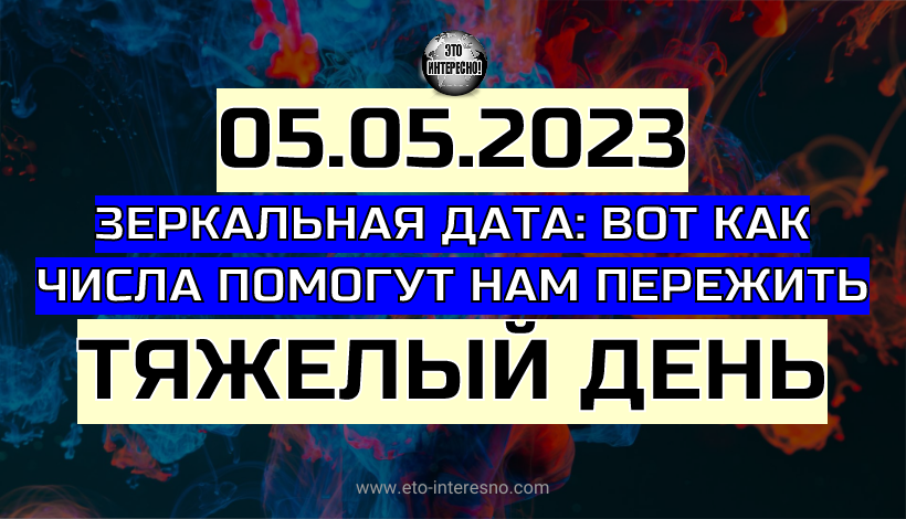 ЗЕРКАЛЬНАЯ ДАТА 05.05.2023: КАК ЧИСЛА ПОМОГУТ НАМ ПЕРЕЖИТЬ ЭТОТ ТЯЖЕЛЫЙ ДЕНЬ