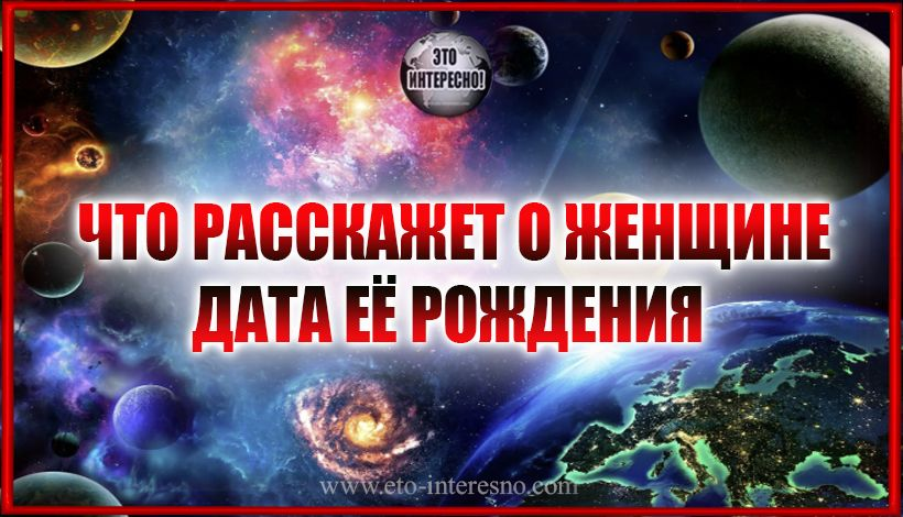 ВОТ ЧТО РАССКАЖЕТ О ЖЕНЩИНЕ ДАТА ЕЁ РОЖДЕНИЯ